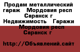 Продам металлический гараж - Мордовия респ., Саранск г. Недвижимость » Гаражи   . Мордовия респ.,Саранск г.